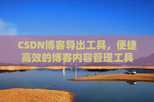 CSDN博客导出工具，便捷高效的博客内容管理工具